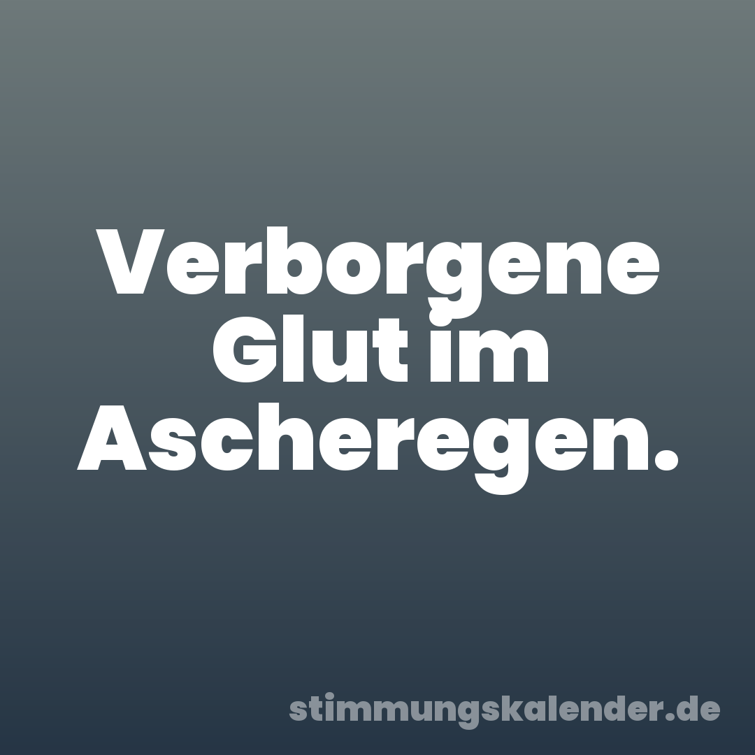 Verborgene Glut im Ascheregen.