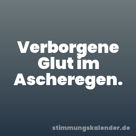 Verborgene Glut im Ascheregen.