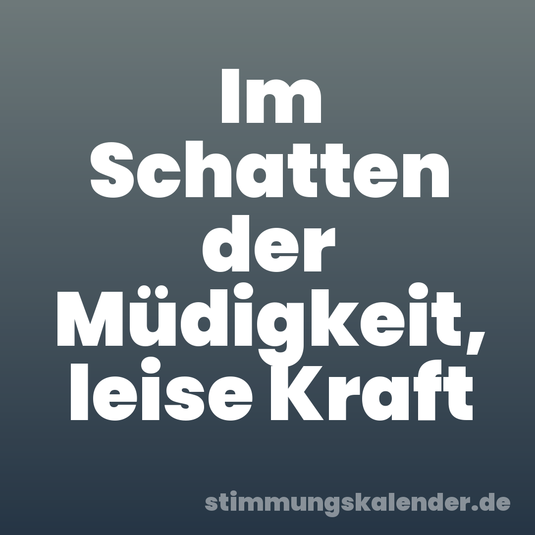Im Schatten der Müdigkeit, leise Kraft