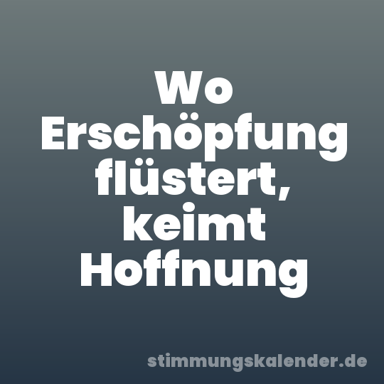 Wo Erschöpfung flüstert, keimt Hoffnung