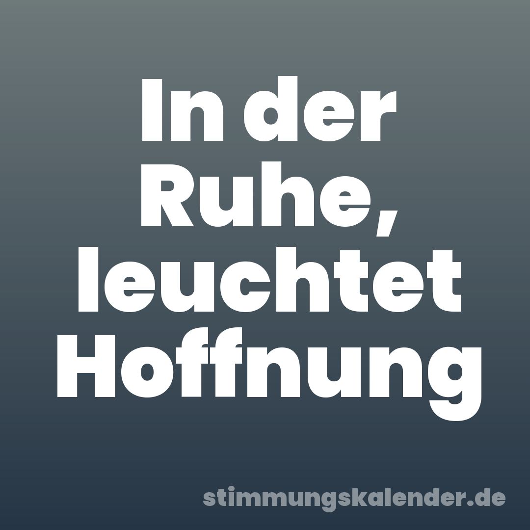 In der Ruhe, leuchtet Hoffnung