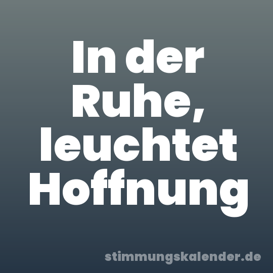 In der Ruhe, leuchtet Hoffnung