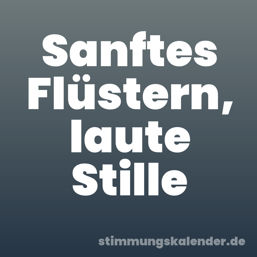 Sanftes Flüstern, laute Stille