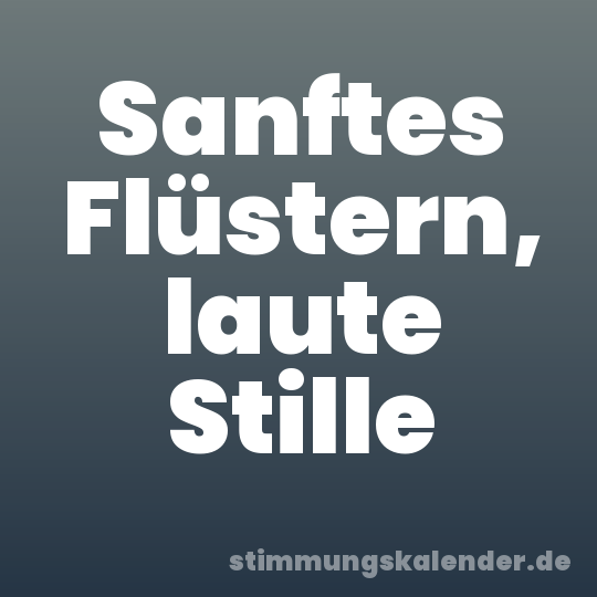 Sanftes Flüstern, laute Stille