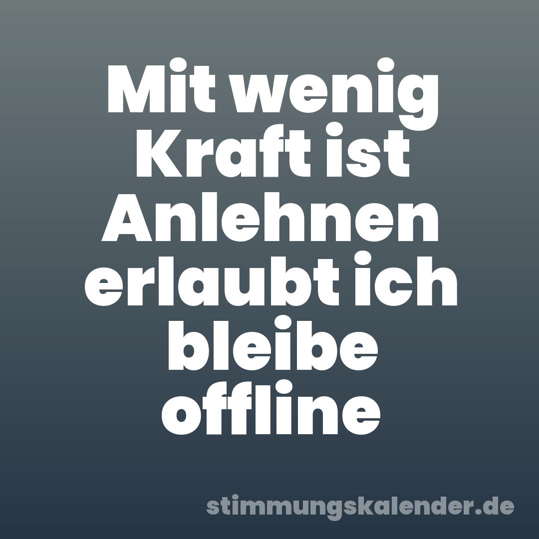Mit wenig Kraft ist Anlehnen erlaubt ich bleibe offline