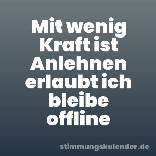 Mit wenig Kraft ist Anlehnen erlaubt ich bleibe offline