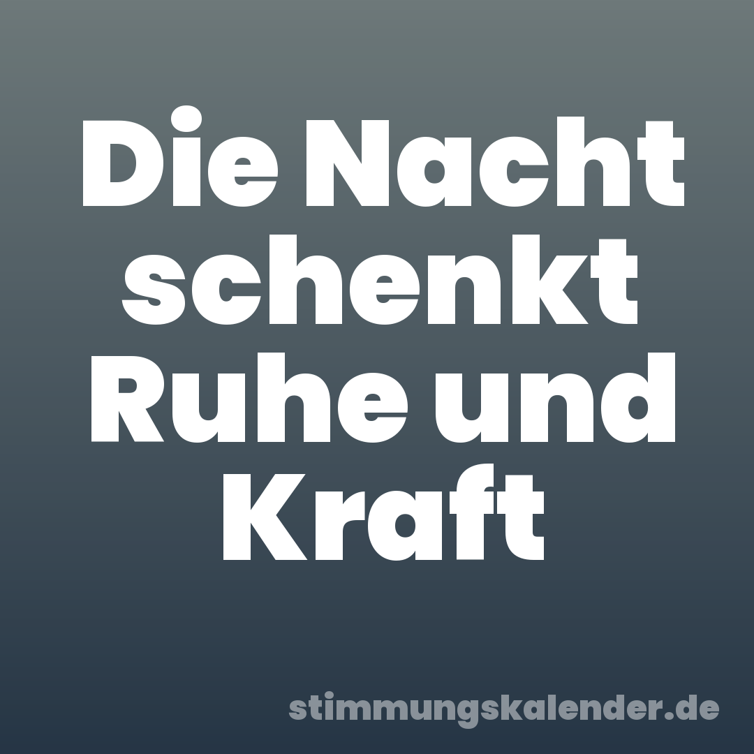 Die Nacht schenkt Ruhe und Kraft
