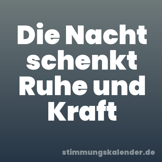 Die Nacht schenkt Ruhe und Kraft