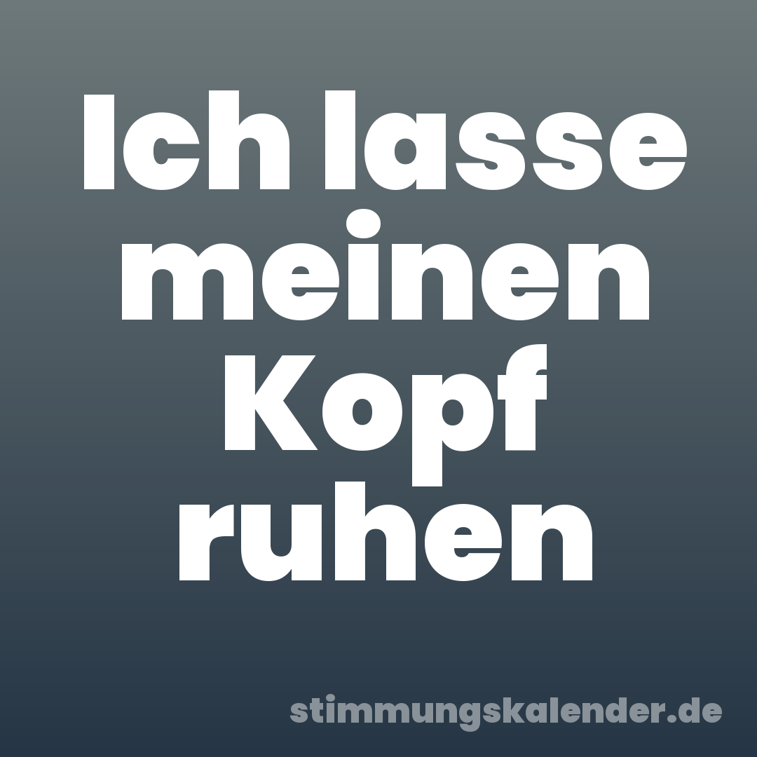 Ich lasse meinen Kopf ruhen