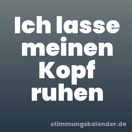 Ich lasse meinen Kopf ruhen