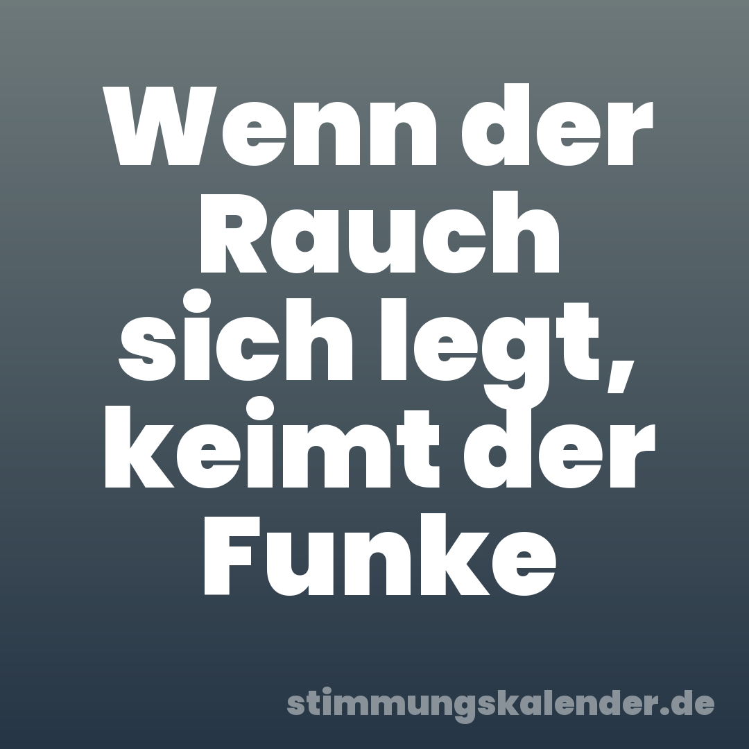 Wenn der Rauch sich legt, keimt der Funke