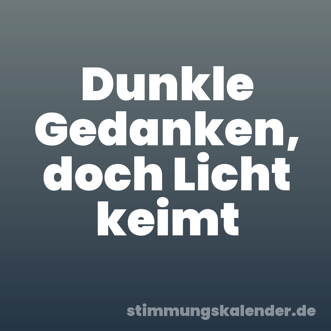 Dunkle Gedanken, doch Licht keimt