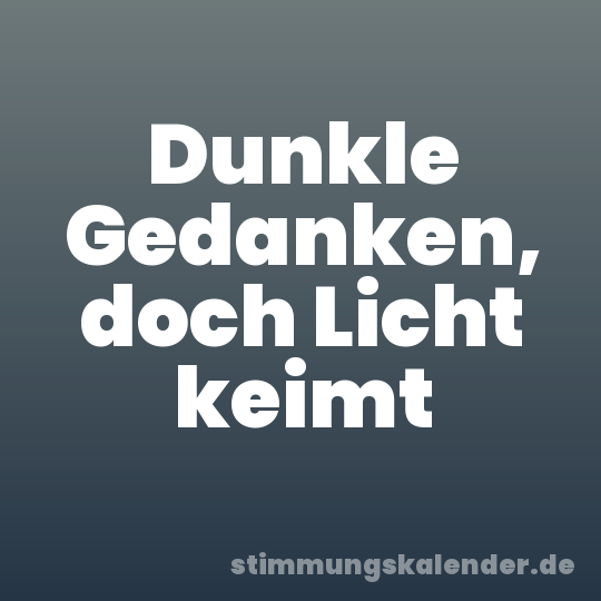 Dunkle Gedanken, doch Licht keimt