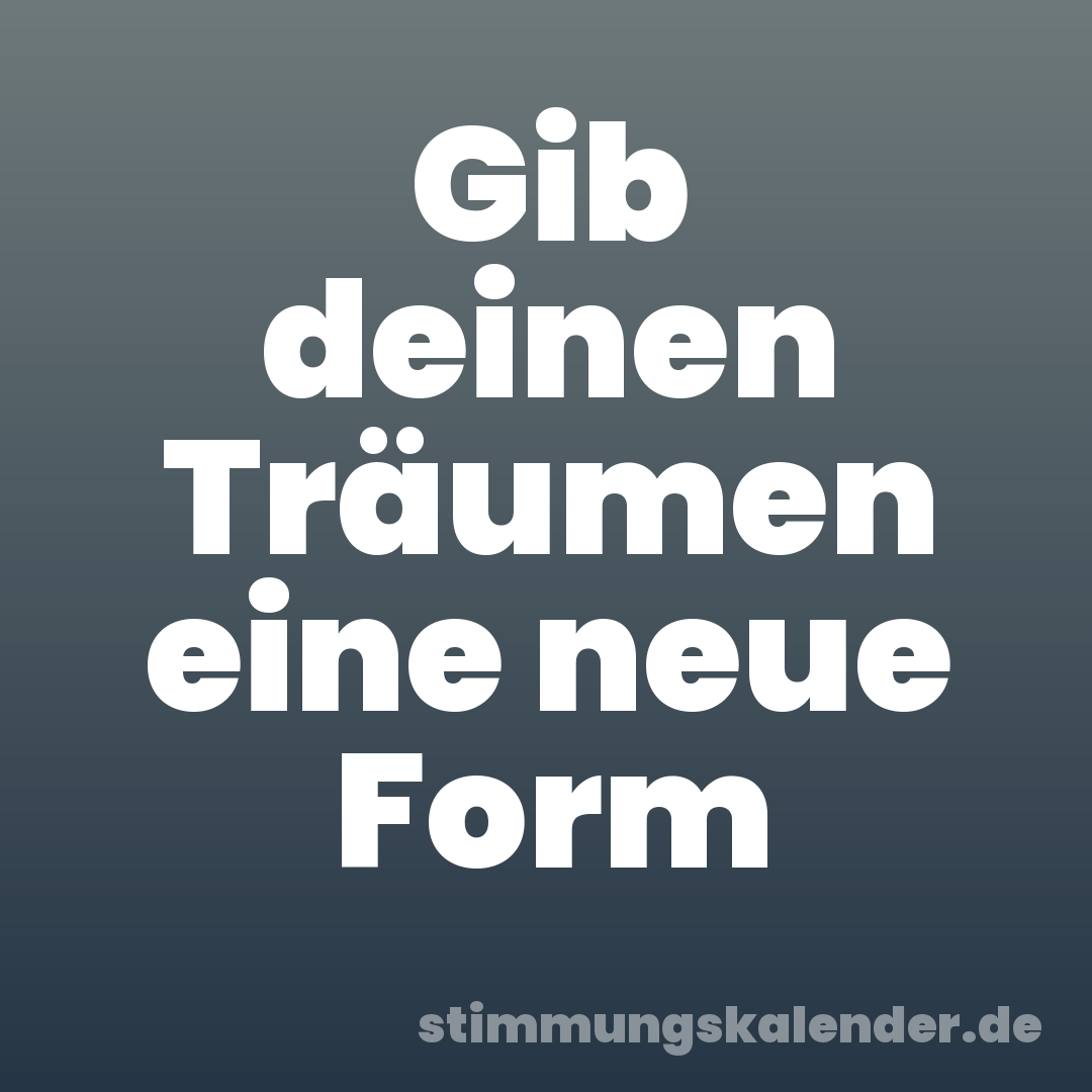 Gib deinen Träumen eine neue Form