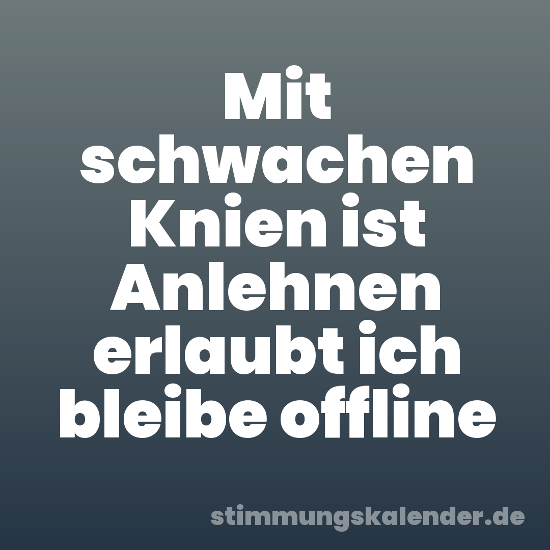Mit schwachen Knien ist Anlehnen erlaubt ich bleibe offline
