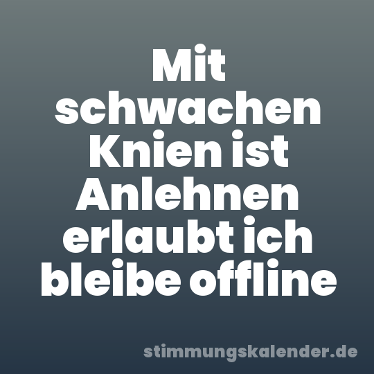 Mit schwachen Knien ist Anlehnen erlaubt ich bleibe offline