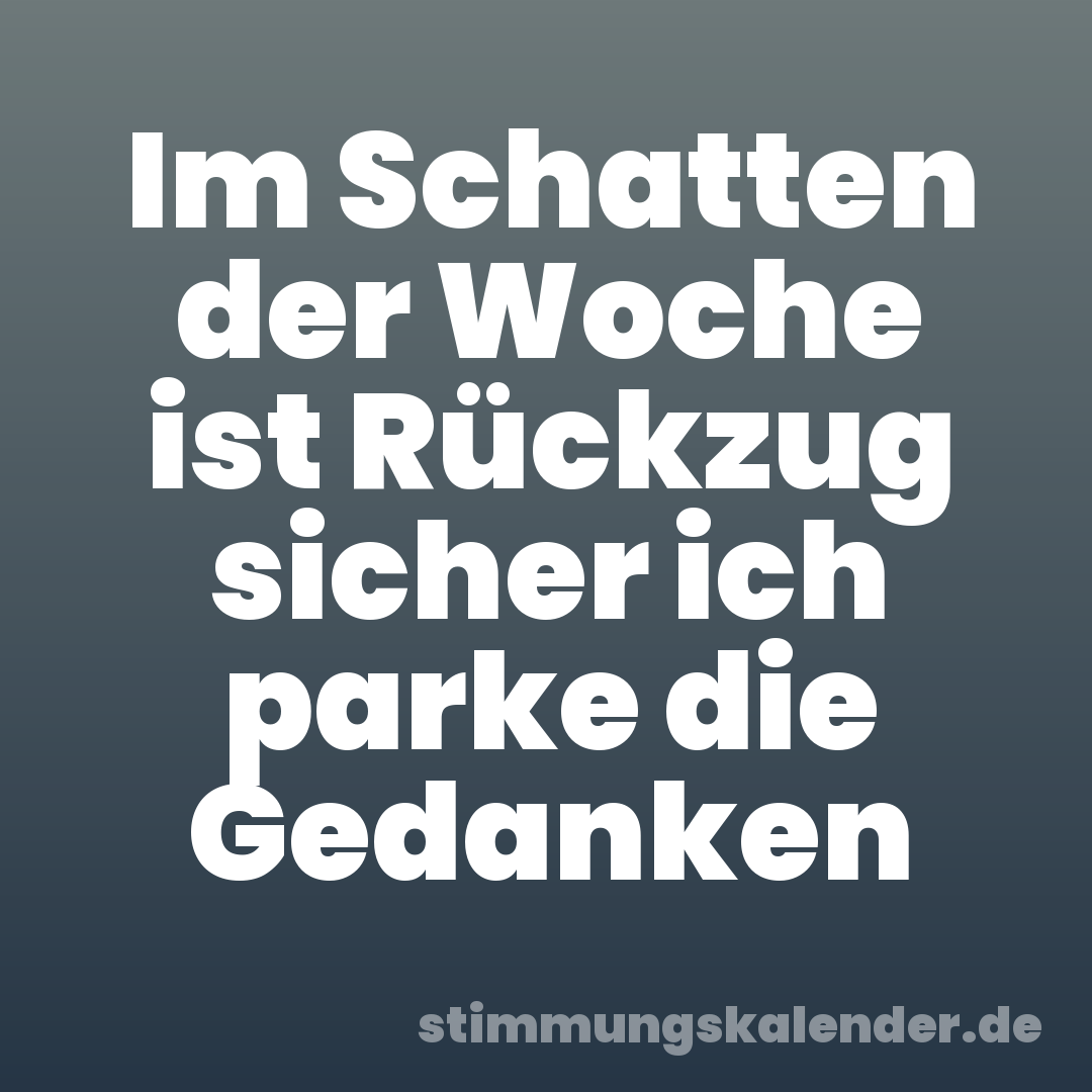 Im Schatten der Woche ist Rückzug sicher ich parke die Gedanken