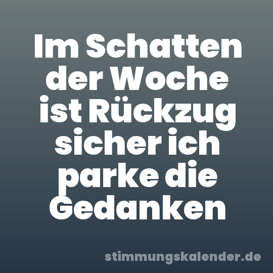 Im Schatten der Woche ist Rückzug sicher ich parke die Gedanken