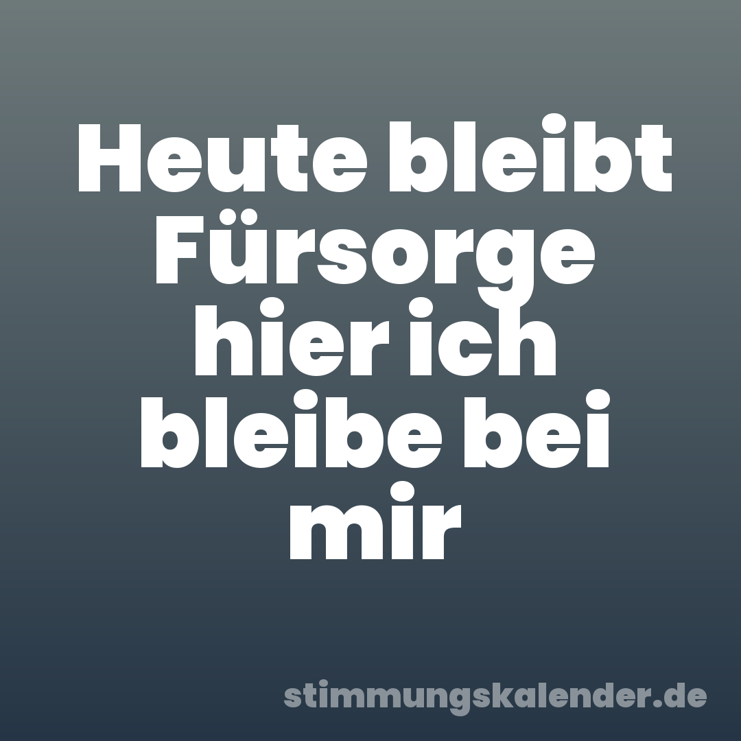 Heute bleibt Fürsorge hier ich bleibe bei mir