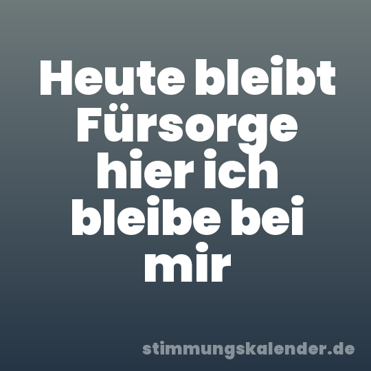 Heute bleibt Fürsorge hier ich bleibe bei mir