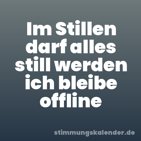 Im Stillen darf alles still werden ich bleibe offline