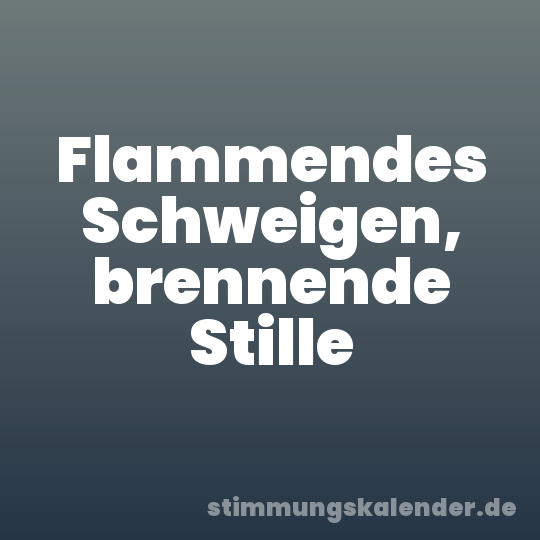 Flammendes Schweigen, brennende Stille