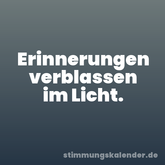 Erinnerungen verblassen im Licht.