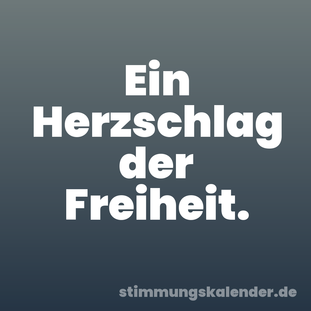 Ein Herzschlag der Freiheit.
