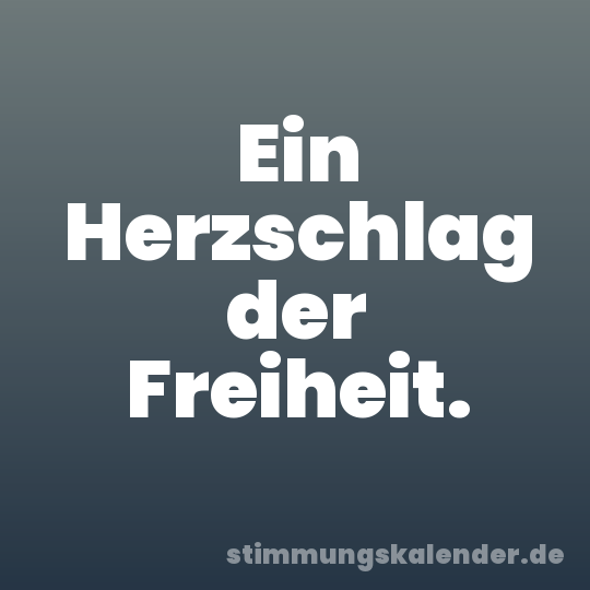 Ein Herzschlag der Freiheit.