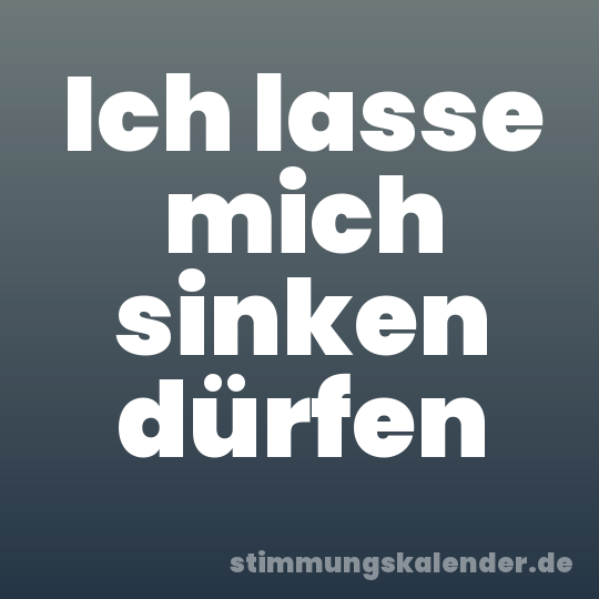 Ich lasse mich sinken dürfen