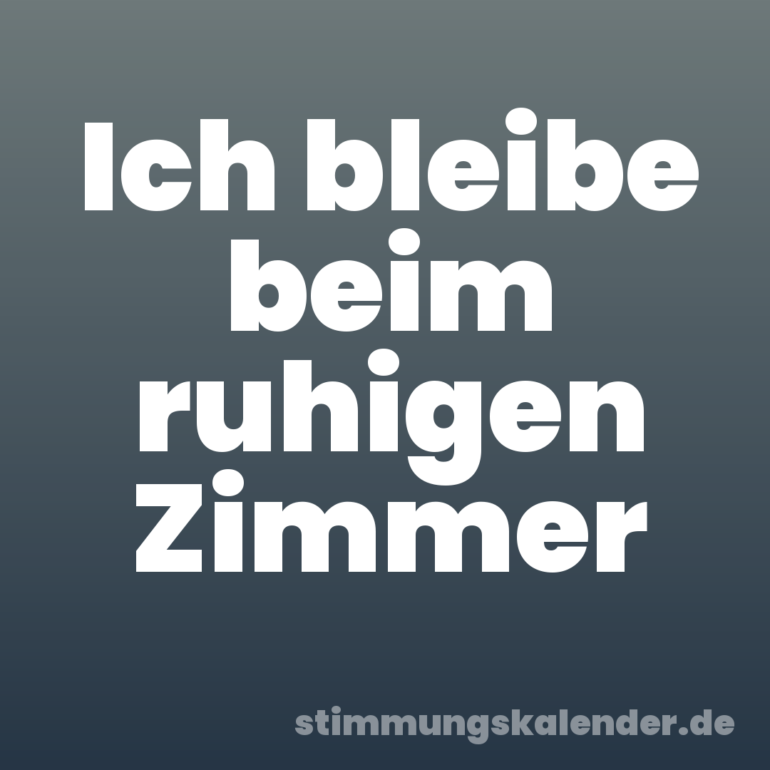 Ich bleibe beim ruhigen Zimmer