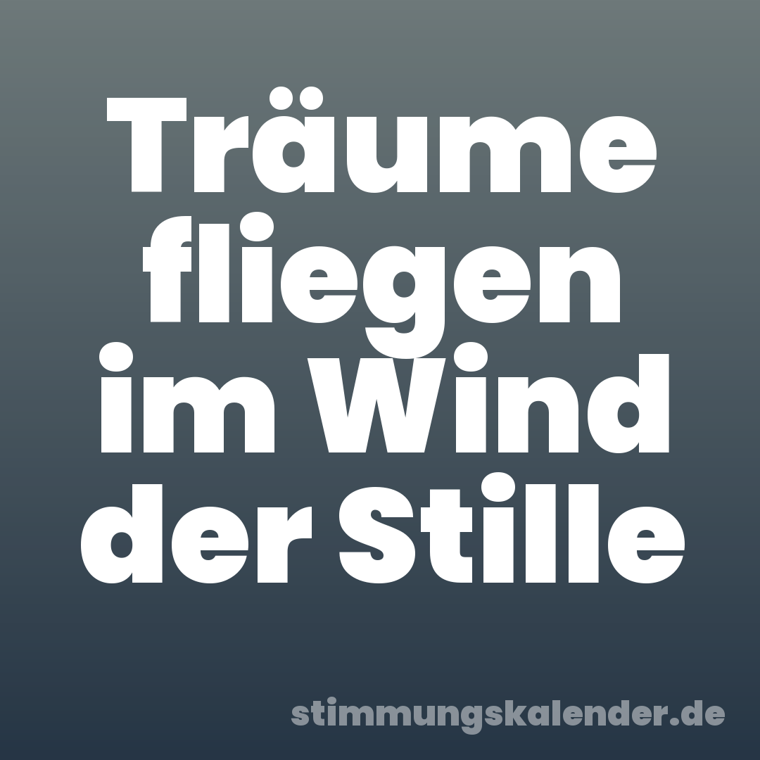 Träume fliegen im Wind der Stille