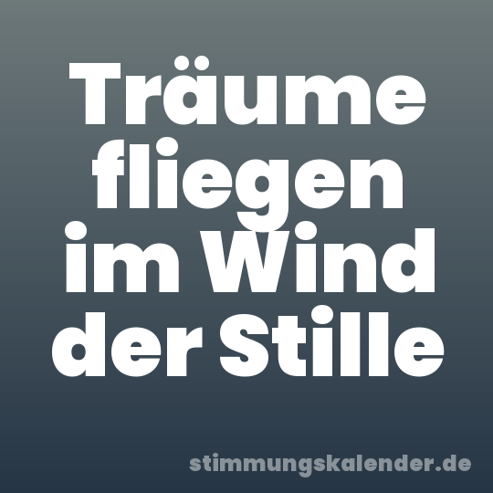 Träume fliegen im Wind der Stille