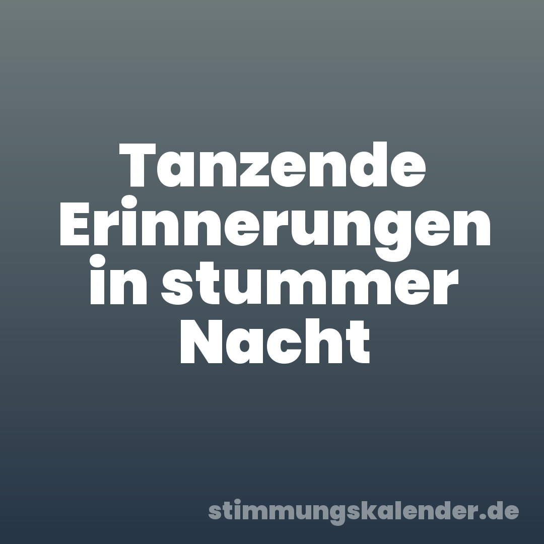 Tanzende Erinnerungen in stummer Nacht