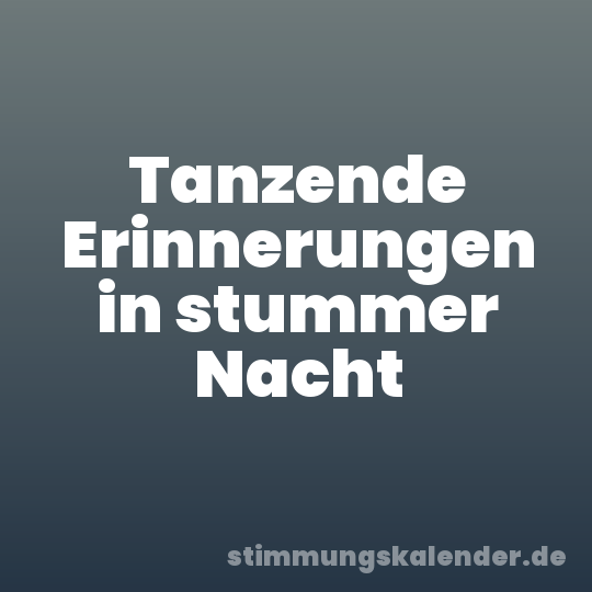 Tanzende Erinnerungen in stummer Nacht