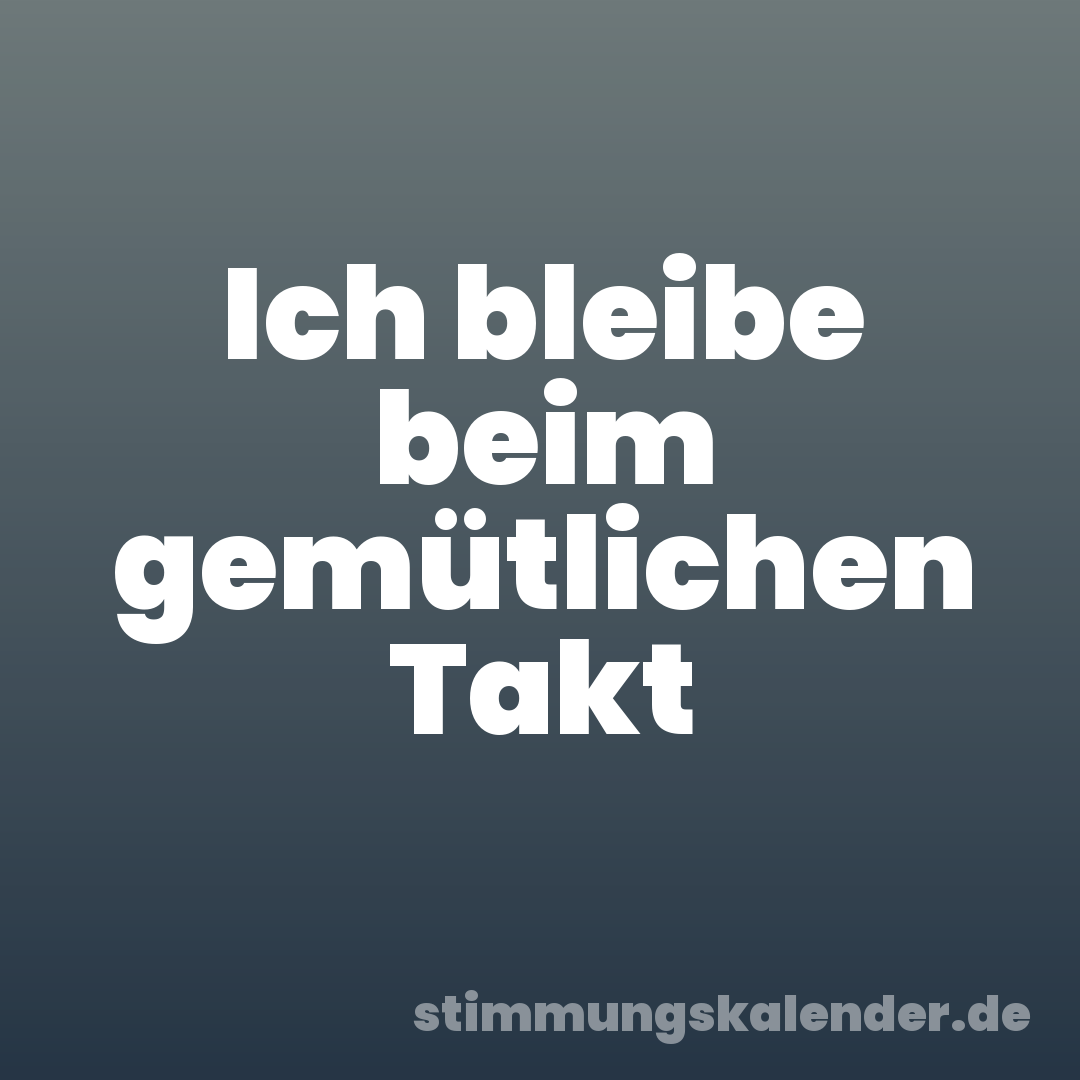 Ich bleibe beim gemütlichen Takt
