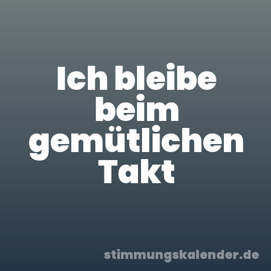 Ich bleibe beim gemütlichen Takt