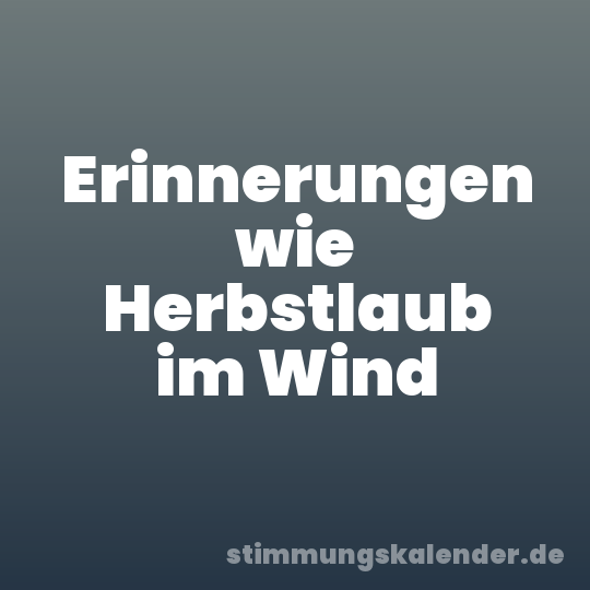 Erinnerungen wie Herbstlaub im Wind