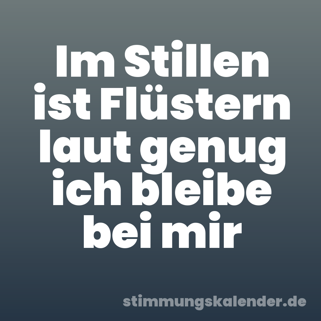 Im Stillen ist Flüstern laut genug ich bleibe bei mir
