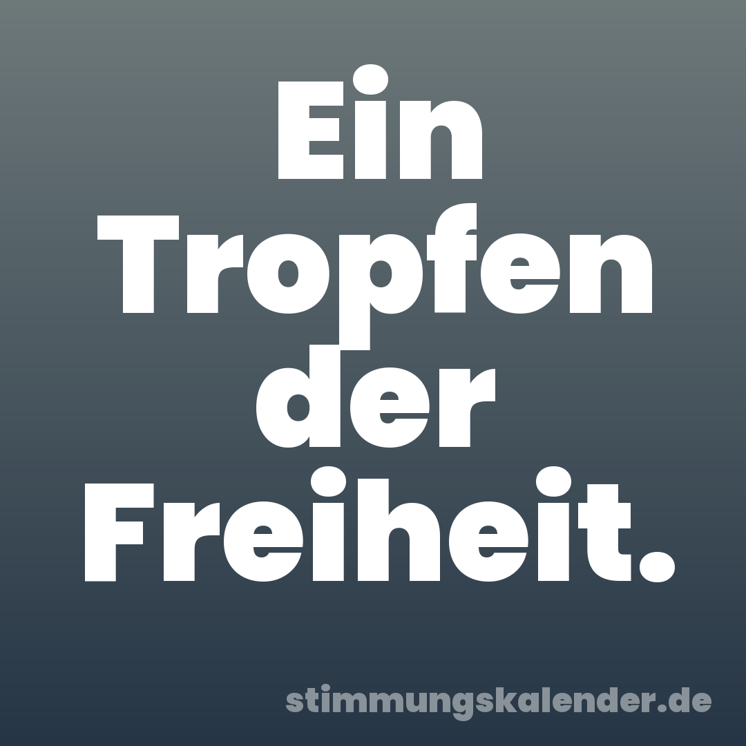 Ein Tropfen der Freiheit.