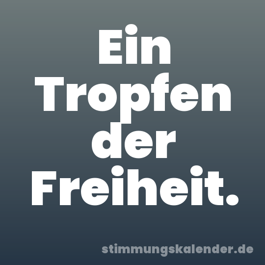 Ein Tropfen der Freiheit.