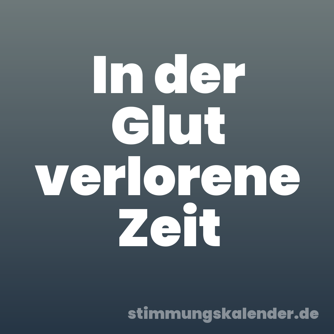In der Glut verlorene Zeit