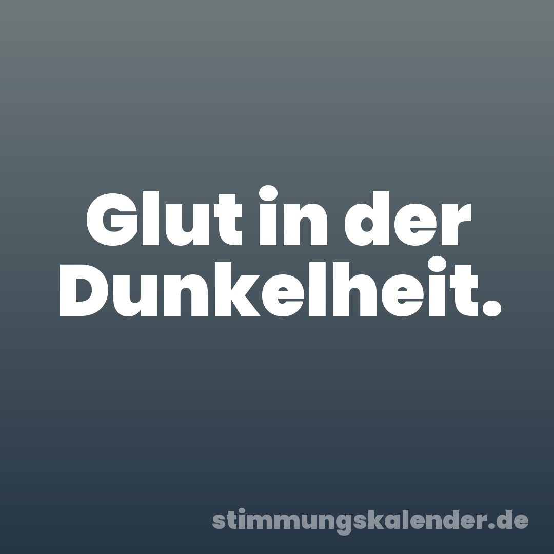 Glut in der Dunkelheit.