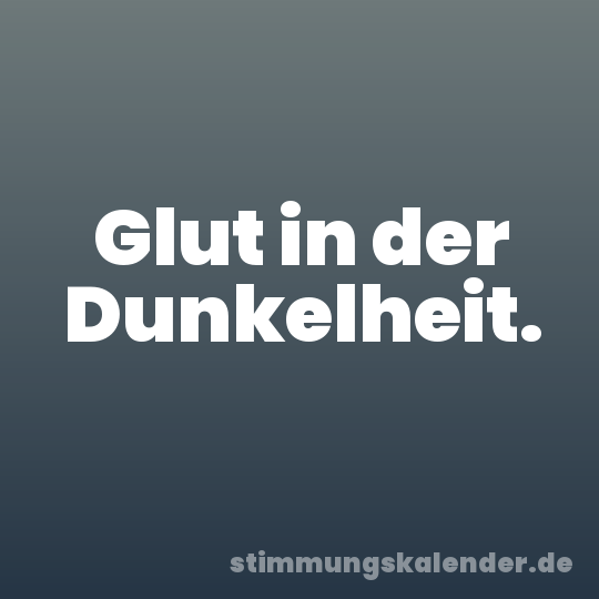 Glut in der Dunkelheit.