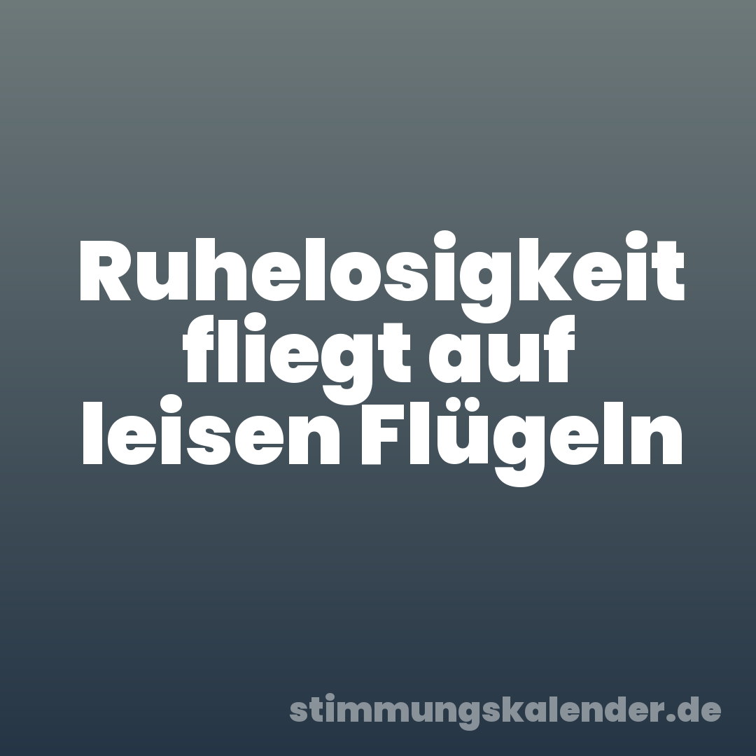 Ruhelosigkeit fliegt auf leisen Flügeln