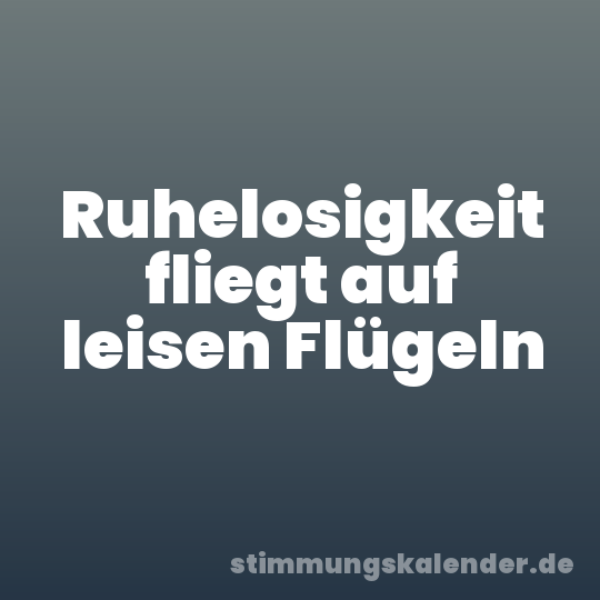 Ruhelosigkeit fliegt auf leisen Flügeln