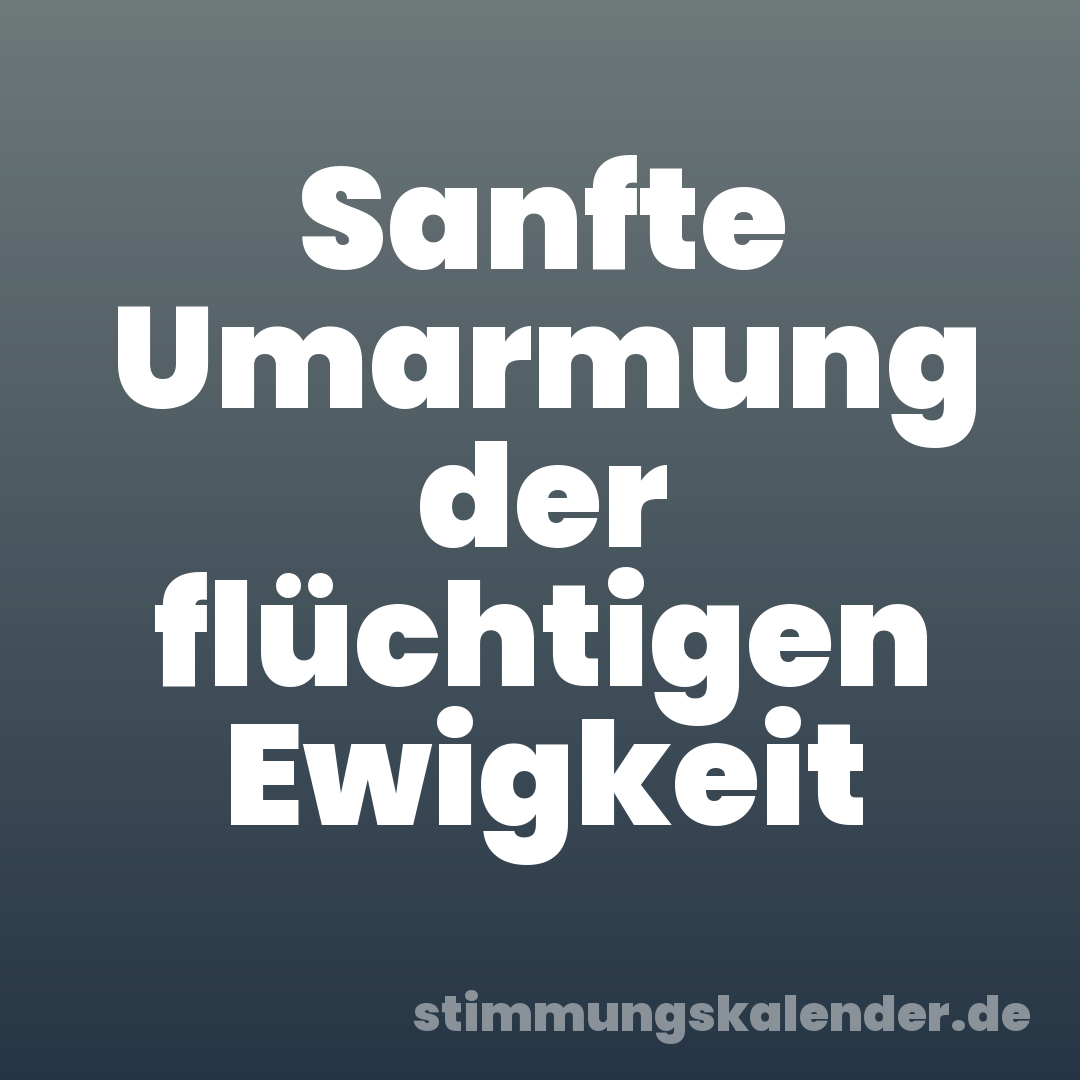 Sanfte Umarmung der flüchtigen Ewigkeit