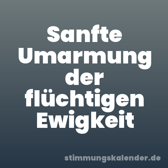 Sanfte Umarmung der flüchtigen Ewigkeit