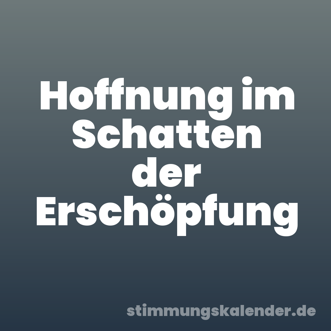 Hoffnung im Schatten der Erschöpfung