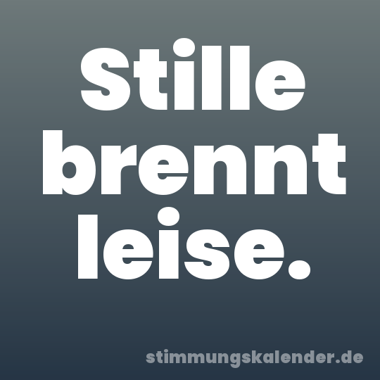 Stille brennt leise.